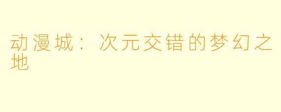 动漫城:次元交错的梦幻之地