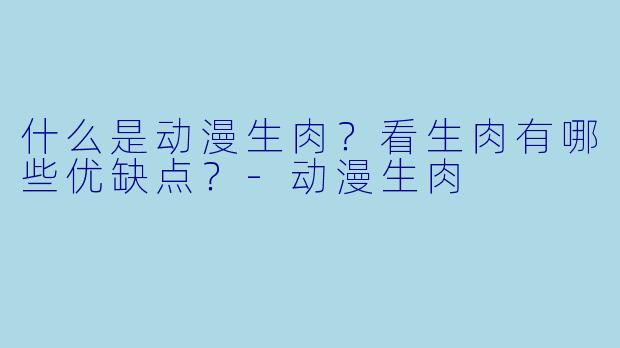 什么是动漫生肉？看生肉有哪些优缺点？-动漫生肉