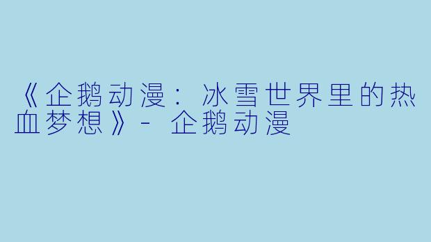 《企鹅动漫：冰雪世界里的热血梦想》-企鹅动漫