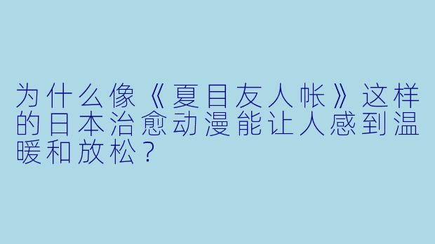 为什么像《夏目友人帐》这样的日本治愈动漫能让人感到温暖和放松？