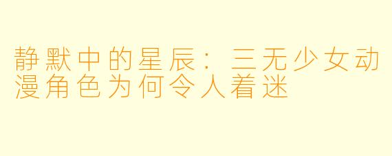 静默中的星辰：三无少女动漫角色为何令人着迷