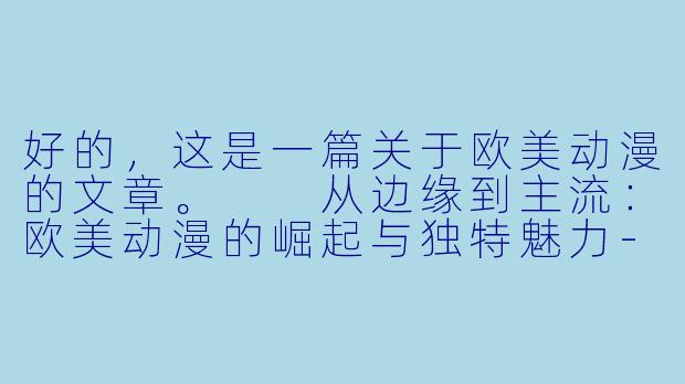 好的，这是一篇关于欧美动漫的文章。

从边缘到主流：欧美动漫的崛起与独特魅力-欧美Av动漫