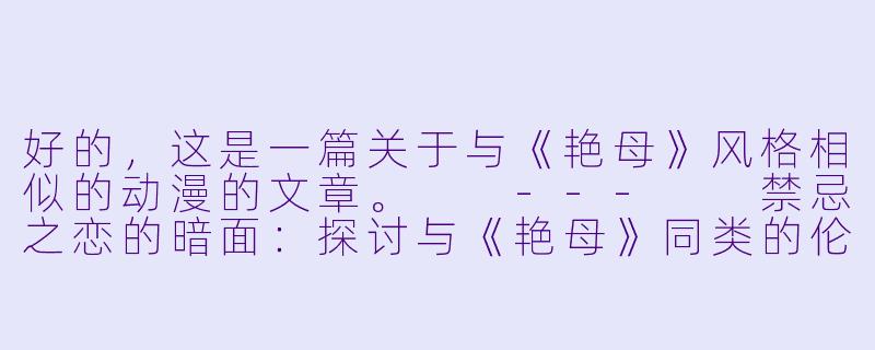 好的,这是一篇关于与《艳母》风格相似的动漫的文章。
---
禁忌之恋的暗面:探讨与《艳母》同类的伦理禁忌动漫-和艳母差不多的动漫