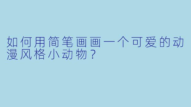 如何用简笔画画一个可爱的动漫风格小动物?