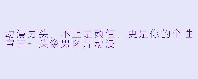 动漫男头，不止是颜值，更是你的个性宣言-头像男图片动漫