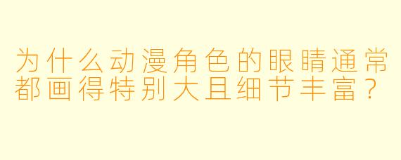 为什么动漫角色的眼睛通常都画得特别大且细节丰富？