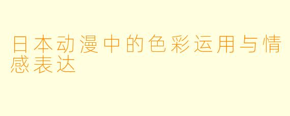 日本动漫中的色彩运用与情感表达