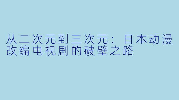 从二次元到三次元：日本动漫改编电视剧的破壁之路