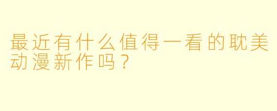 最近有什么值得一看的耽美动漫新作吗？
