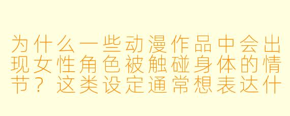 为什么一些动漫作品中会出现女性角色被触碰身体的情节？这类设定通常想表达什么？