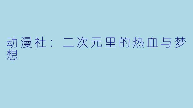 动漫社：二次元里的热血与梦想