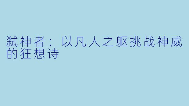 弑神者：以凡人之躯挑战神威的狂想诗