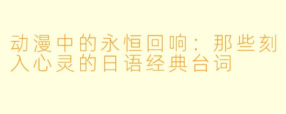 动漫中的永恒回响：那些刻入心灵的日语经典台词
