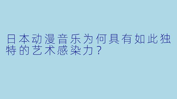 日本动漫音乐为何具有如此独特的艺术感染力？