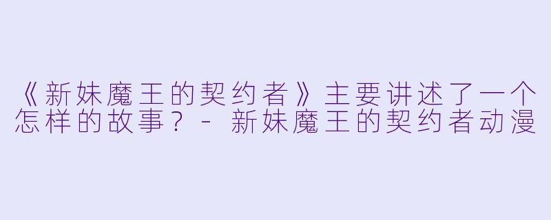 《新妹魔王的契约者》主要讲述了一个怎样的故事？-新妹魔王的契约者动漫