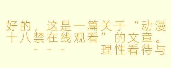 好的，这是一篇关于“动漫十八禁在线观看”的文章。

---

理性看待与安全探索：关于“动漫十八禁”在线观看的思考