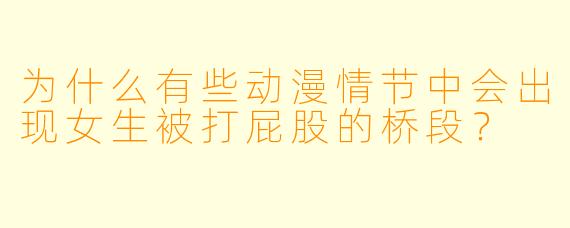 为什么有些动漫情节中会出现女生被打屁股的桥段？