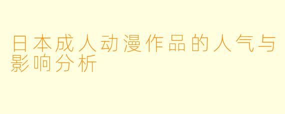 日本成人动漫作品的人气与影响分析
