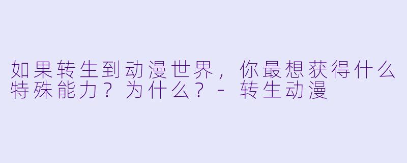 如果转生到动漫世界，你最想获得什么特殊能力？为什么？-转生动漫