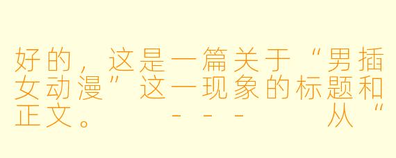 好的，这是一篇关于“男插女动漫”这一现象的标题和正文。

---

从“男插女”动漫看情感叙事中的主动与被动