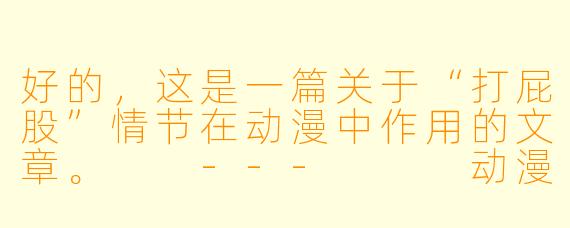 好的，这是一篇关于“打屁股”情节在动漫中作用的文章。

---


动漫中的“打屁股”情节：是惩戒的符号，还是复杂的情感载体？