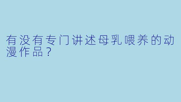 有没有专门讲述母乳喂养的动漫作品?