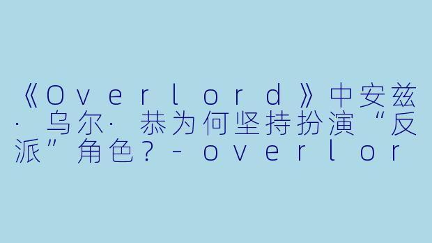 《Overlord》中安兹·乌尔·恭为何坚持扮演“反派”角色？