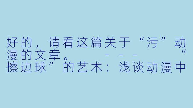 好的，请看这篇关于“污”动漫的文章。

---

“擦边球”的艺术：浅谈动漫中“污”的巧妙运用与界限
