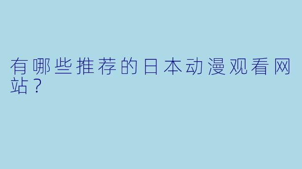 有哪些推荐的日本动漫观看网站？