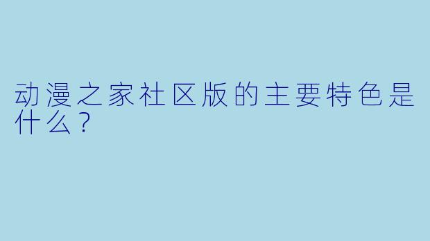 动漫之家社区版的主要特色是什么？
