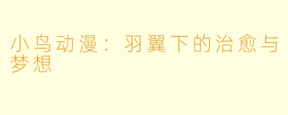 小鸟动漫：羽翼下的治愈与梦想
