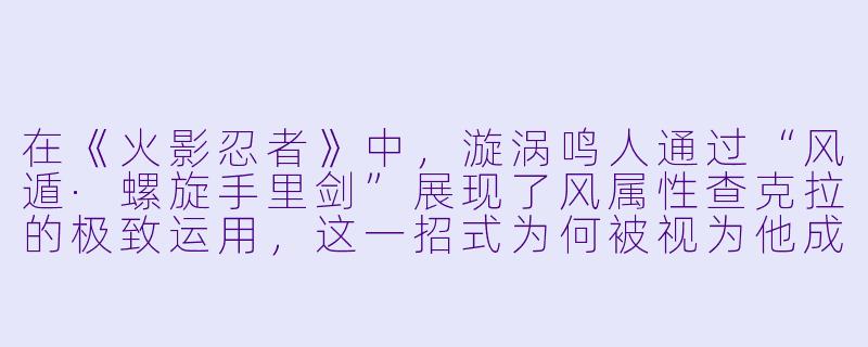 在《火影忍者》中，漩涡鸣人通过“风遁·螺旋手里剑”展现了风属性查克拉的极致运用，这一招式为何被视为他成长历程中的重要转折点？-火影忍者风之动漫