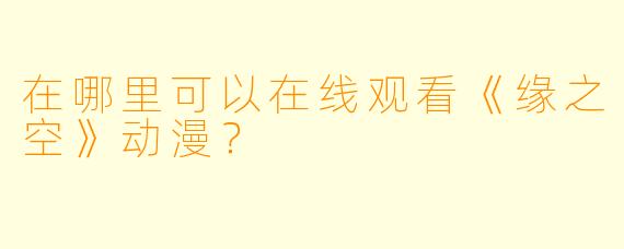 在哪里可以在线观看《缘之空》动漫？