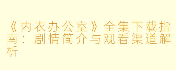 《内衣办公室》全集下载指南:剧情简介与观看渠道解析