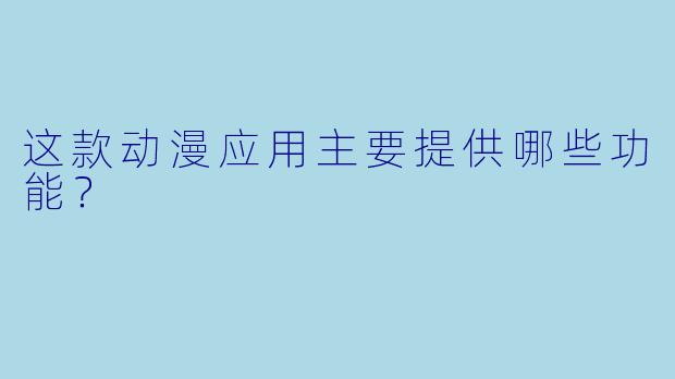 这款动漫应用主要提供哪些功能?