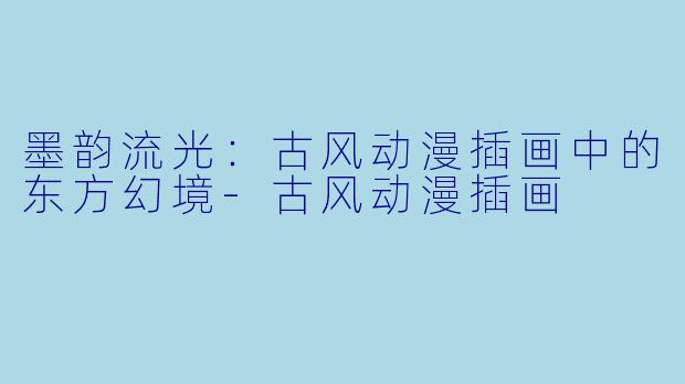 墨韵流光：古风动漫插画中的东方幻境-古风动漫插画