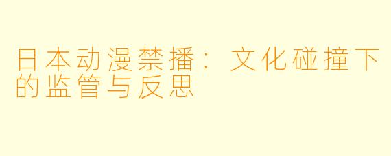 日本动漫禁播：文化碰撞下的监管与反思