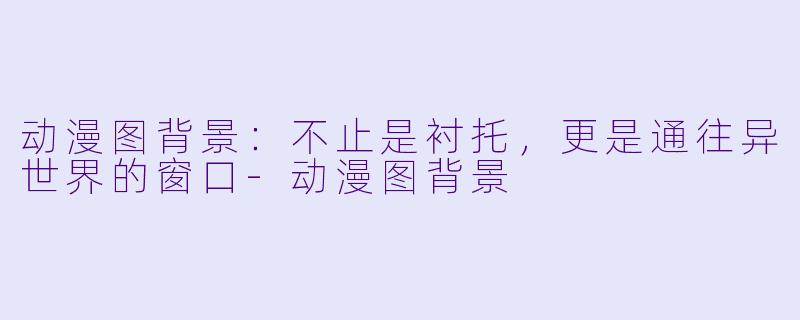 动漫图背景：不止是衬托，更是通往异世界的窗口-动漫图背景