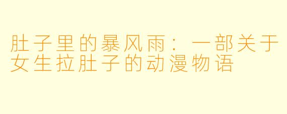 肚子里的暴风雨：一部关于女生拉肚子的动漫物语