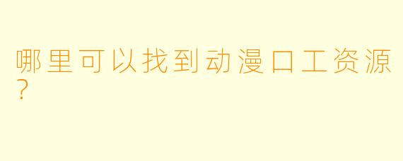 哪里可以找到动漫口工资源？