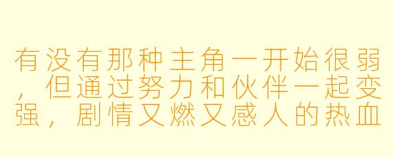 有没有那种主角一开始很弱，但通过努力和伙伴一起变强，剧情又燃又感人的热血动漫推荐？