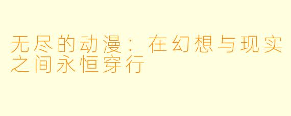 无尽的动漫：在幻想与现实之间永恒穿行