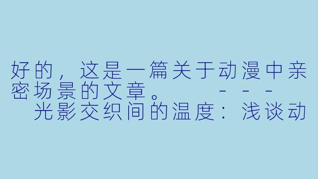 好的，这是一篇关于动漫中亲密场景的文章。

---

光影交织间的温度：浅谈动漫中亲密场景的艺术表达