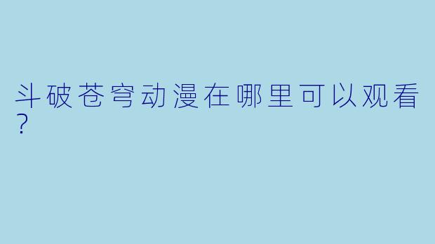 斗破苍穹动漫在哪里可以观看？