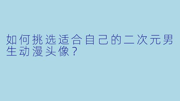 如何挑选适合自己的二次元男生动漫头像？