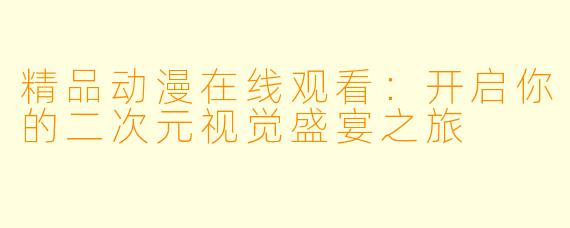 精品动漫在线观看：开启你的二次元视觉盛宴之旅