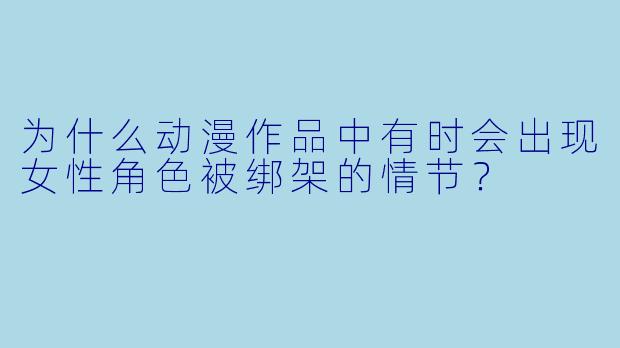 为什么动漫作品中有时会出现女性角色被绑架的情节？