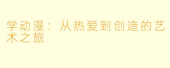 学动漫：从热爱到创造的艺术之旅