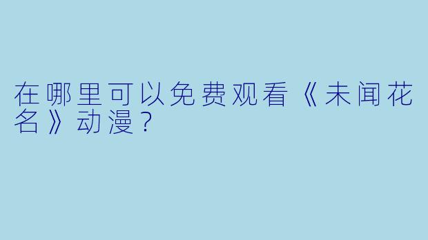 在哪里可以免费观看《未闻花名》动漫？