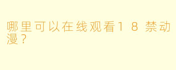 哪里可以在线观看18禁动漫？